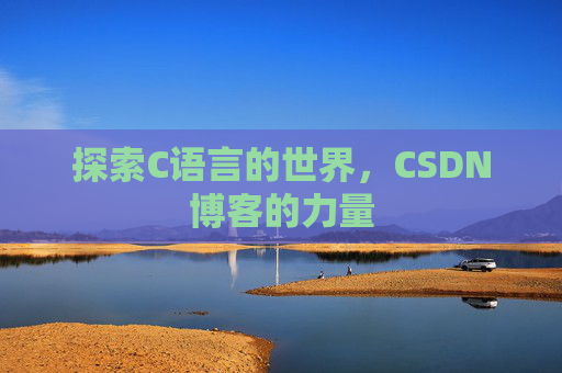 探索C语言的世界,CSDN博客的力量 探索C语言的世界,CSDN博客的力量